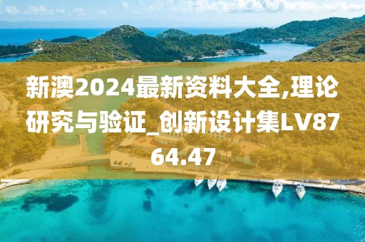 新澳2024最新资料大全,理论研究与验证_创新设计集LV8764.47