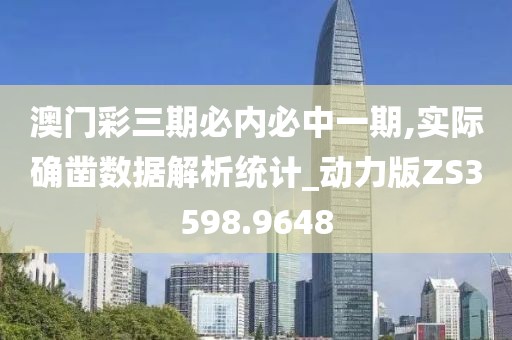 澳门彩三期必内必中一期,实际确凿数据解析统计_动力版ZS3598.9648