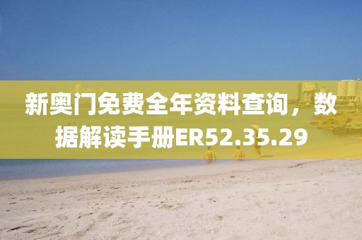 新奥门免费全年资料查询，数据解读手册ER52.35.29