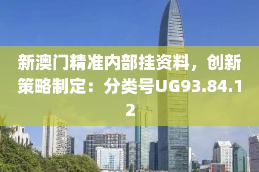 新澳门精准内部挂资料，创新策略制定：分类号UG93.84.12