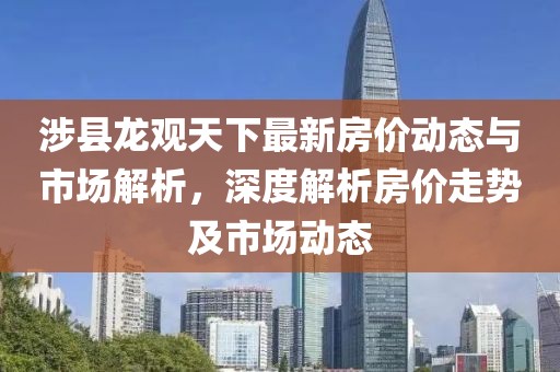 涉县龙观天下最新房价动态与市场解析，深度解析房价走势及市场动态