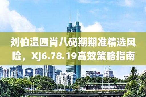 刘伯温四肖八码期期准精选风险，XJ6.78.19高效策略指南