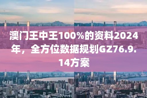 澳门王中王100%的资料2024年，全方位数据规划GZ76.9.14方案