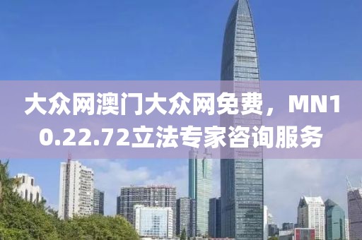 大众网澳门大众网免费，MN10.22.72立法专家咨询服务