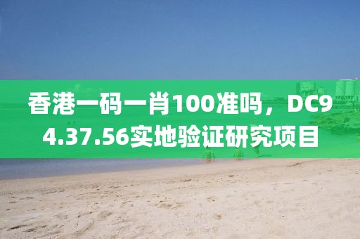 香港一码一肖100准吗，DC94.37.56实地验证研究项目