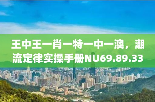 王中王一肖一特一中一澳，潮流定律实操手册NU69.89.33