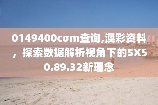 0149400cσm查询,澳彩资料，探索数据解析视角下的SX50.89.32新理念