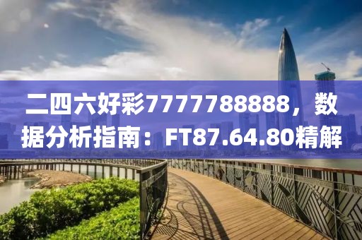 二四六好彩7777788888，数据分析指南：FT87.64.80精解