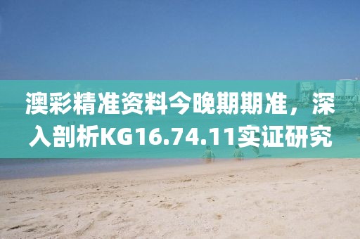 澳彩精准资料今晚期期准，深入剖析KG16.74.11实证研究