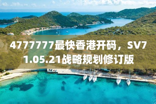 4777777最快香港开码，SV71.05.21战略规划修订版