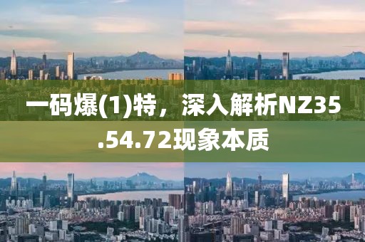 一码爆(1)特，深入解析NZ35.54.72现象本质