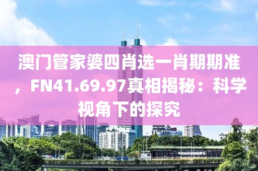 澳门管家婆四肖选一肖期期准，FN41.69.97真相揭秘：科学视角下的探究