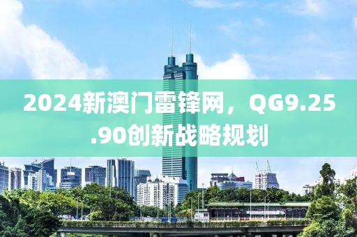 2024新澳门雷锋网，QG9.25.90创新战略规划