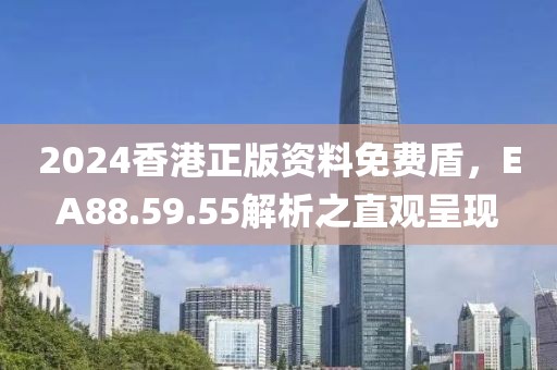 2024香港正版资料免费盾，EA88.59.55解析之直观呈现