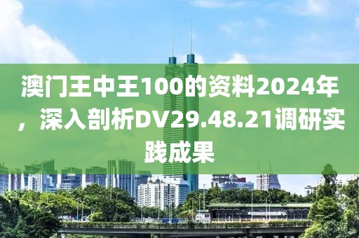 澳门王中王100的资料2024年，深入剖析DV29.48.21调研实践成果