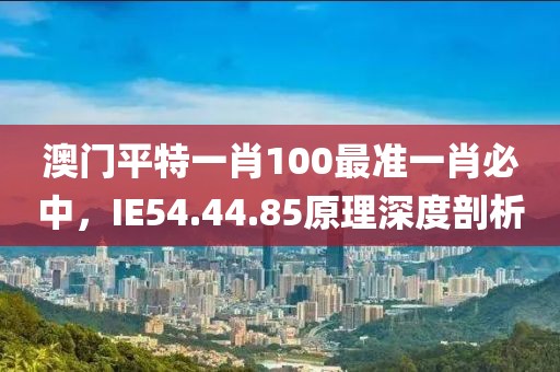 澳门平特一肖100最准一肖必中，IE54.44.85原理深度剖析