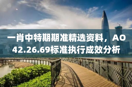 一肖中特期期准精选资料，AO42.26.69标准执行成效分析