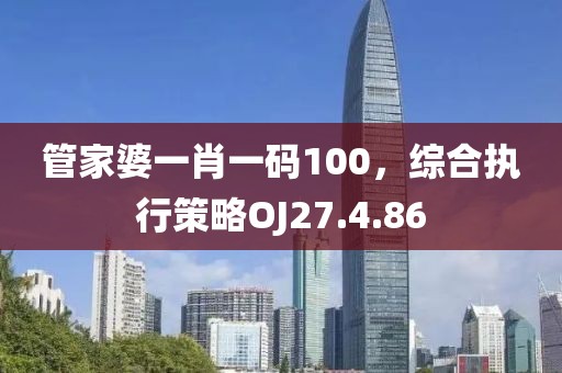 管家婆一肖一码100，综合执行策略OJ27.4.86