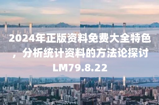 2024年正版资料免费大全特色，分析统计资料的方法论探讨LM79.8.22