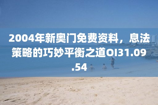 2004年新奥门免费资料，息法策略的巧妙平衡之道OI31.09.54