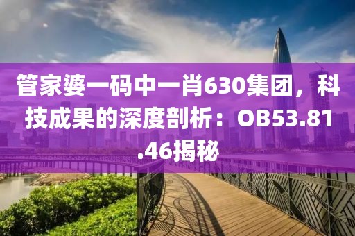 管家婆一码中一肖630集团，科技成果的深度剖析：OB53.81.46揭秘