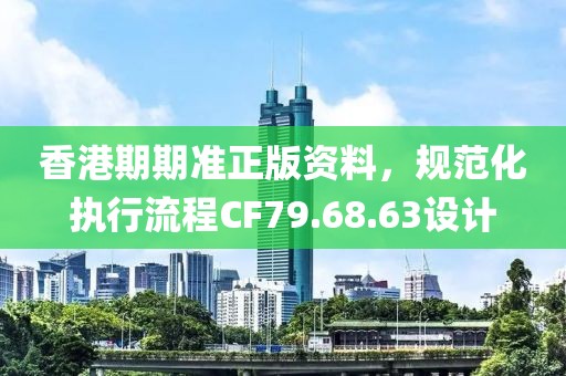 香港期期准正版资料，规范化执行流程CF79.68.63设计