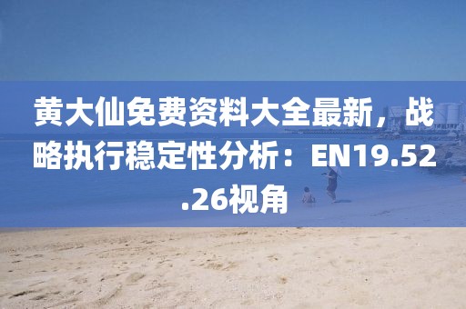 黄大仙免费资料大全最新，战略执行稳定性分析：EN19.52.26视角