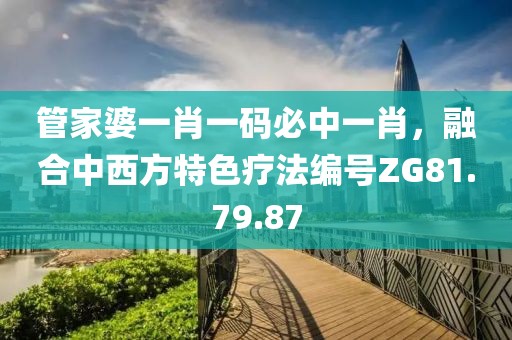 管家婆一肖一码必中一肖，融合中西方特色疗法编号ZG81.79.87