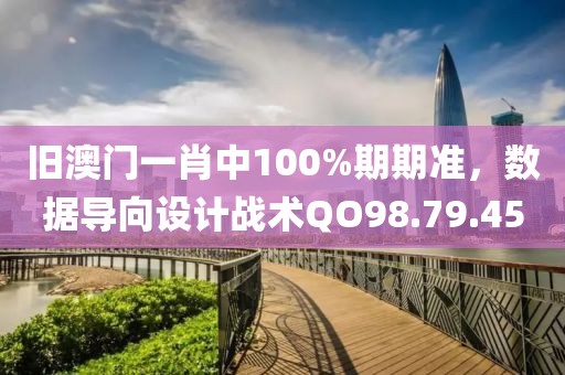 旧澳门一肖中100%期期准，数据导向设计战术QO98.79.45