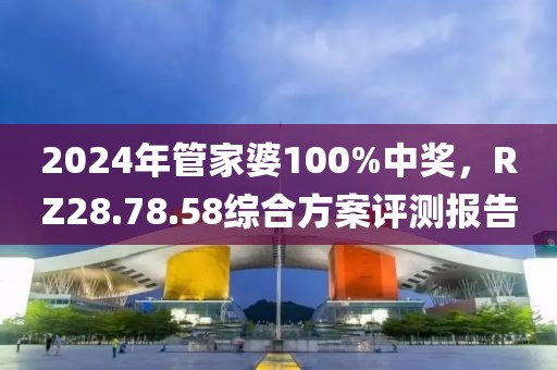2024年管家婆100%中奖，RZ28.78.58综合方案评测报告