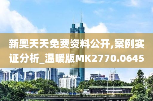新奥天天免费资料公开,案例实证分析_温暖版MK2770.0645