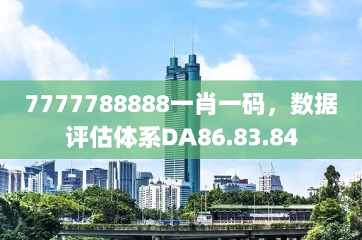 7777788888一肖一码，数据评估体系DA86.83.84