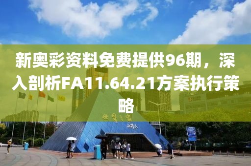 新奥彩资料免费提供96期，深入剖析FA11.64.21方案执行策略
