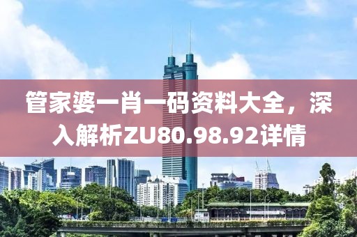 管家婆一肖一码资料大全，深入解析ZU80.98.92详情