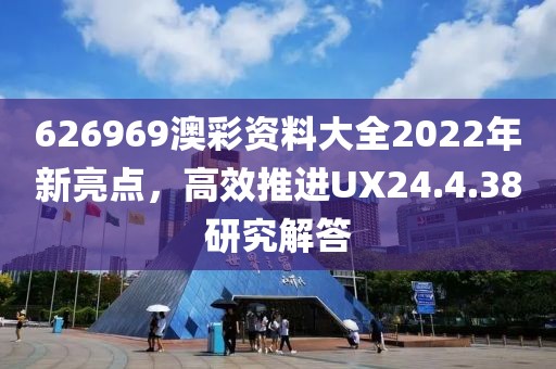 626969澳彩资料大全2022年新亮点，高效推进UX24.4.38研究解答