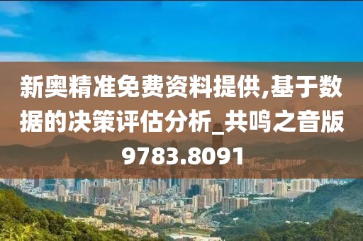 新奥精准免费资料提供,基于数据的决策评估分析_共鸣之音版9783.8091