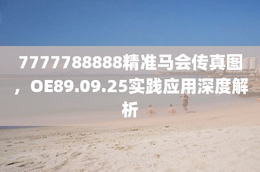 7777788888精准马会传真图，OE89.09.25实践应用深度解析