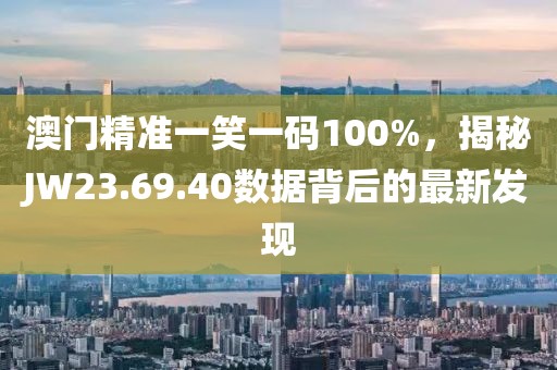 澳门精准一笑一码100%，揭秘JW23.69.40数据背后的最新发现