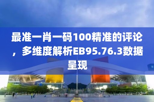 最准一肖一码100精准的评论，多维度解析EB95.76.3数据呈现
