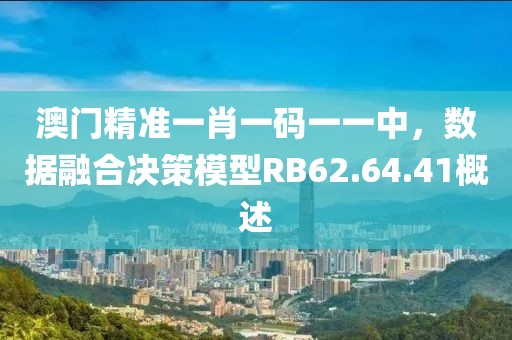 澳门精准一肖一码一一中，数据融合决策模型RB62.64.41概述
