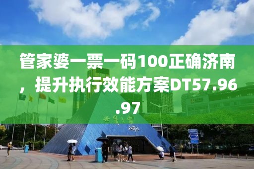 管家婆一票一码100正确济南，提升执行效能方案DT57.96.97