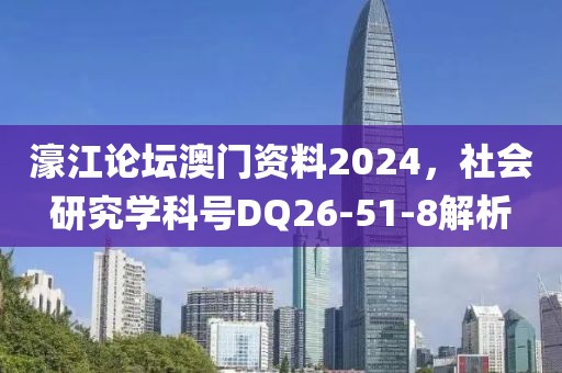 濠江论坛澳门资料2024，社会研究学科号DQ26-51-8解析