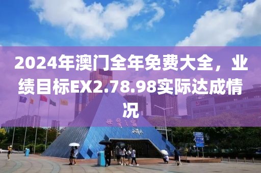 2024年澳门全年免费大全，业绩目标EX2.78.98实际达成情况