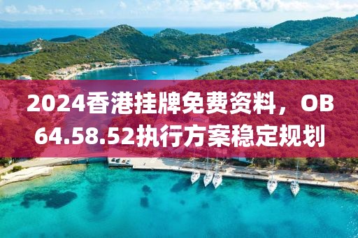 2024香港挂牌免费资料，OB64.58.52执行方案稳定规划