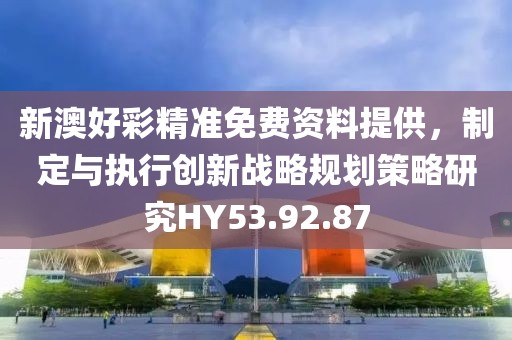 新澳好彩精准免费资料提供，制定与执行创新战略规划策略研究HY53.92.87
