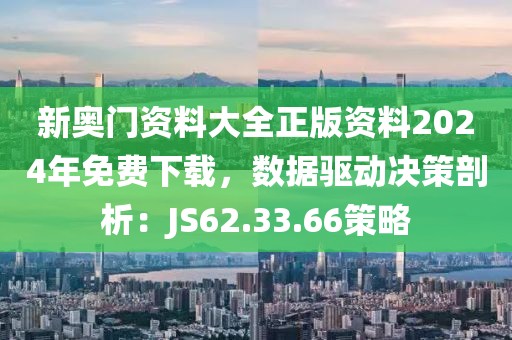 新奥门资料大全正版资料2024年免费下载，数据驱动决策剖析：JS62.33.66策略