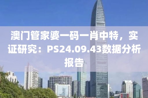 澳门管家婆一码一肖中特，实证研究：PS24.09.43数据分析报告