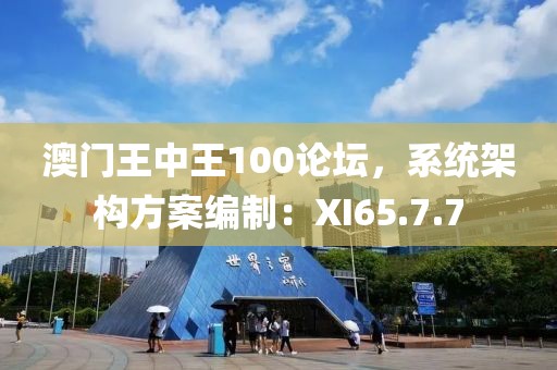 澳门王中王100论坛，系统架构方案编制：XI65.7.7