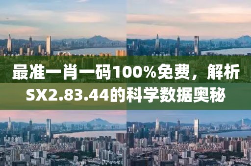 最准一肖一码100%免费，解析SX2.83.44的科学数据奥秘