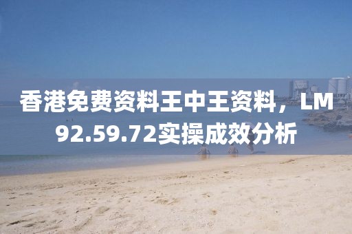 香港免费资料王中王资料，LM92.59.72实操成效分析